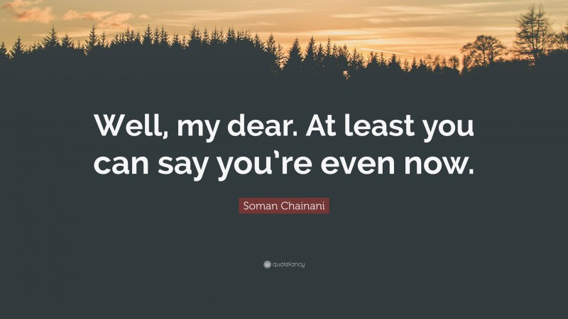 Soman Chainani Quote: “Well, my dear. At least you can say you’re even now.”