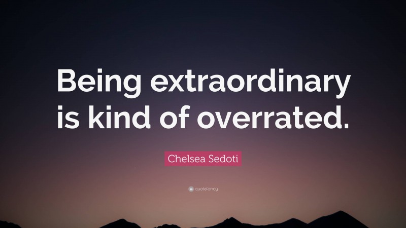 Chelsea Sedoti Quote: “Being extraordinary is kind of overrated.”