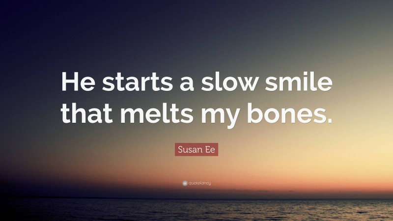 Susan Ee Quote: “He starts a slow smile that melts my bones.”