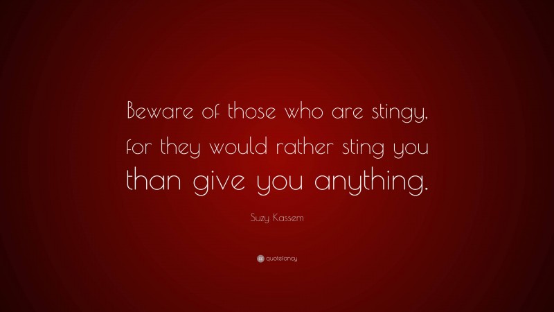 Suzy Kassem Quote: “Beware of those who are stingy, for they would rather sting you than give you anything.”