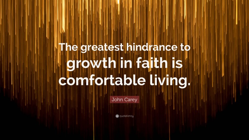 John Carey Quote: “The greatest hindrance to growth in faith is comfortable living.”