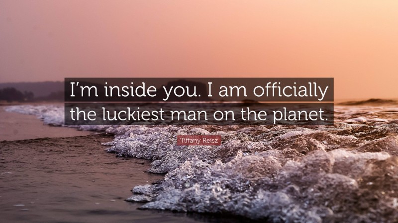 Tiffany Reisz Quote: “I’m inside you. I am officially the luckiest man on the planet.”