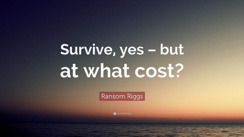 Ransom Riggs Quote: “Survive, yes – but at what cost?”