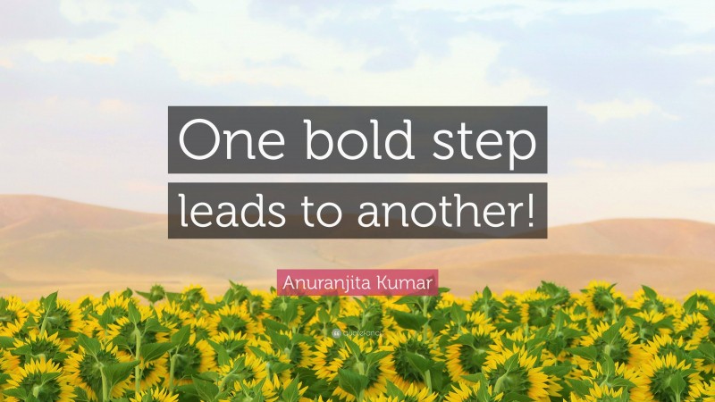 Anuranjita Kumar Quote: “One bold step leads to another!”