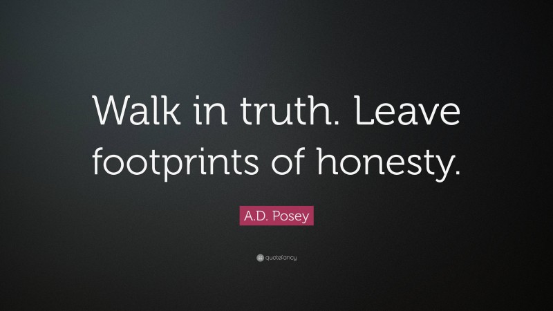 A.D. Posey Quote: “Walk in truth. Leave footprints of honesty.”