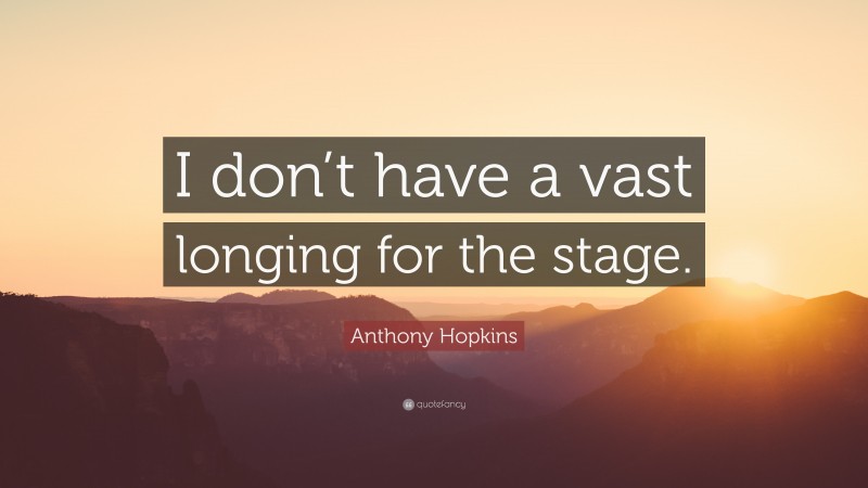 Anthony Hopkins Quote: “I don’t have a vast longing for the stage.”