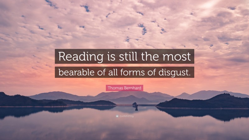 Thomas Bernhard Quote: “Reading is still the most bearable of all forms of disgust.”