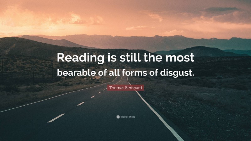Thomas Bernhard Quote: “Reading is still the most bearable of all forms of disgust.”