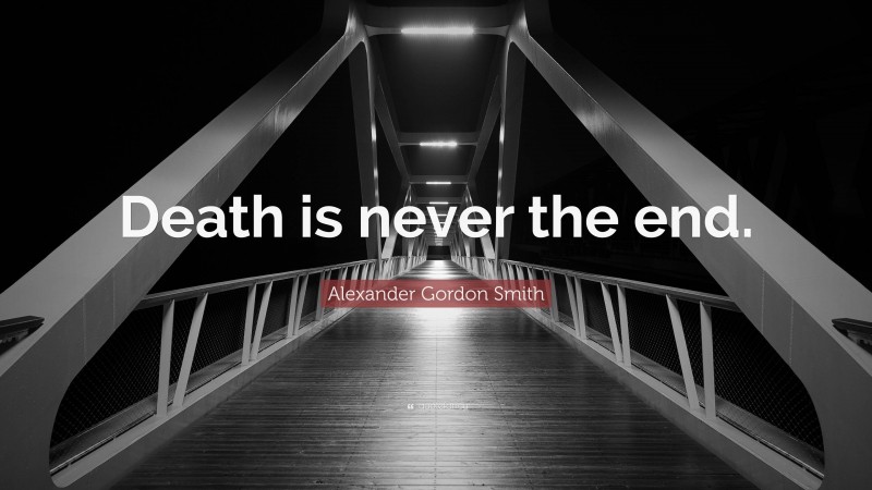 Alexander Gordon Smith Quote: “Death is never the end.”