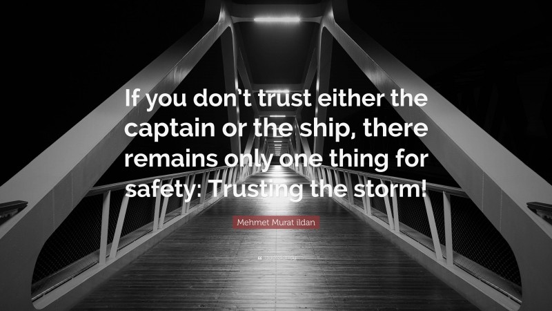 Mehmet Murat ildan Quote: “If you don’t trust either the captain or the ship, there remains only one thing for safety: Trusting the storm!”