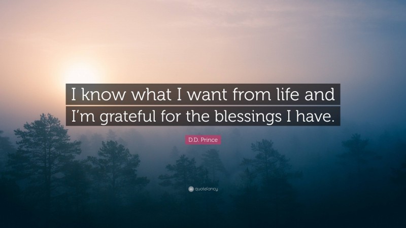 D.D. Prince Quote: “I know what I want from life and I’m grateful for the blessings I have.”