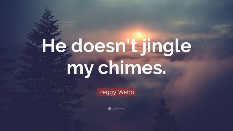 Peggy Webb Quote: “He doesn’t jingle my chimes.”