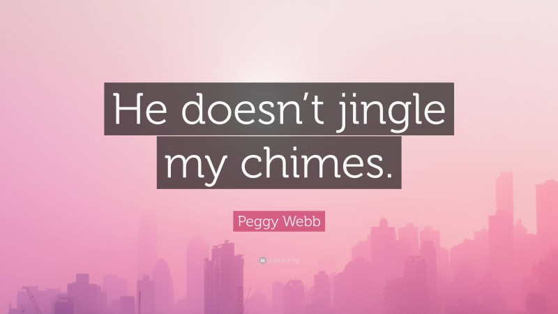 Peggy Webb Quote: “He doesn’t jingle my chimes.”