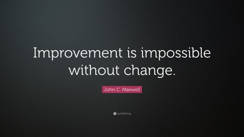 John C. Maxwell Quote: “Improvement is impossible without change.”