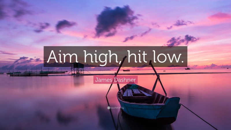 James Dashner Quote: “Aim high, hit low.”