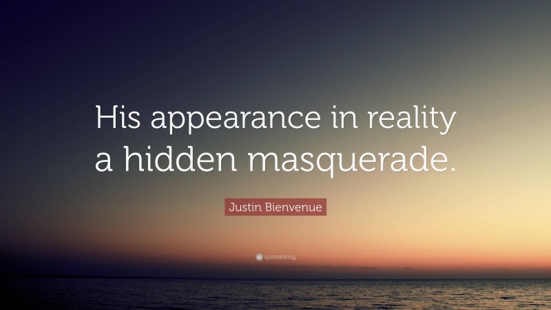 Justin Bienvenue Quote: “His appearance in reality a hidden masquerade.”