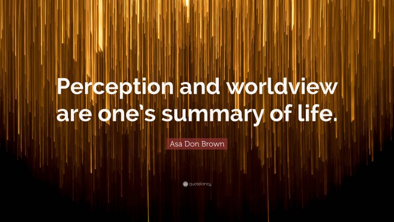 Asa Don Brown Quote: “Perception and worldview are one’s summary of life.”