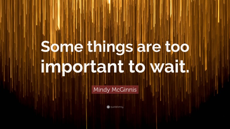 Mindy McGinnis Quote: “Some things are too important to wait.”