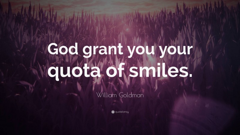 William Goldman Quote: “God grant you your quota of smiles.”