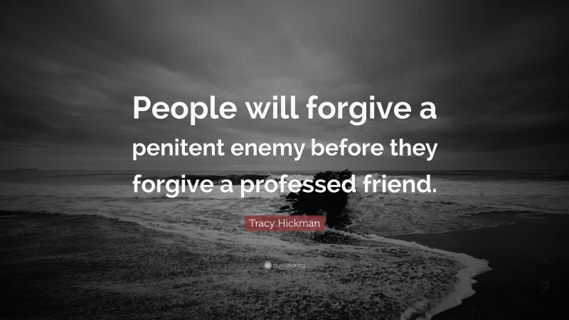 Tracy Hickman Quote: “People will forgive a penitent enemy before they forgive a professed friend.”