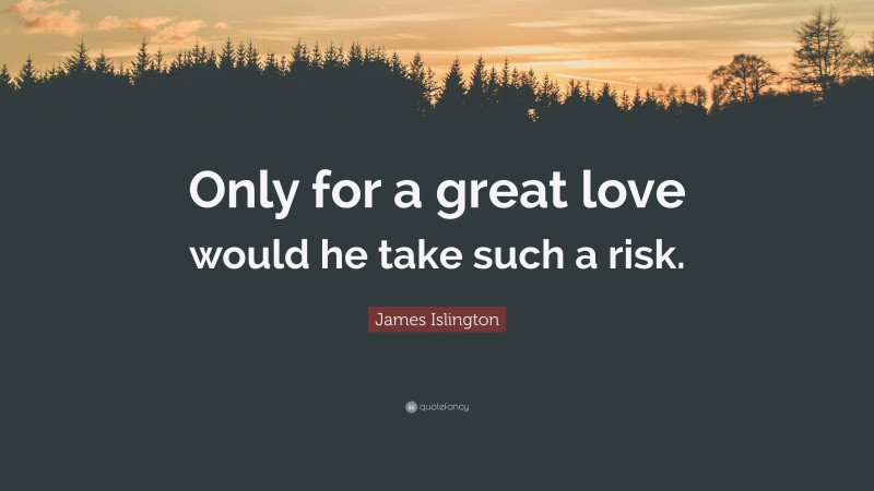 James Islington Quote: “Only for a great love would he take such a risk.”