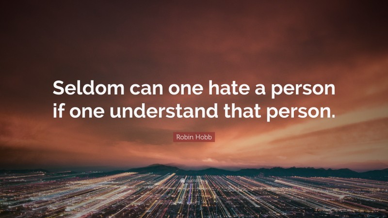 Robin Hobb Quote: “Seldom can one hate a person if one understand that person.”