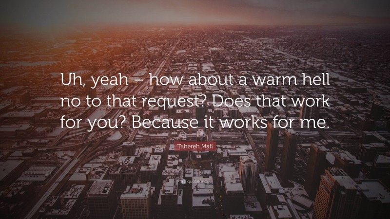 Tahereh Mafi Quote: “Uh, yeah – how about a warm hell no to that request? Does that work for you? Because it works for me.”