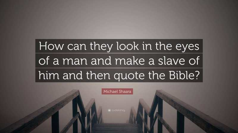 Michael Shaara Quote: “How can they look in the eyes of a man and make a slave of him and then quote the Bible?”