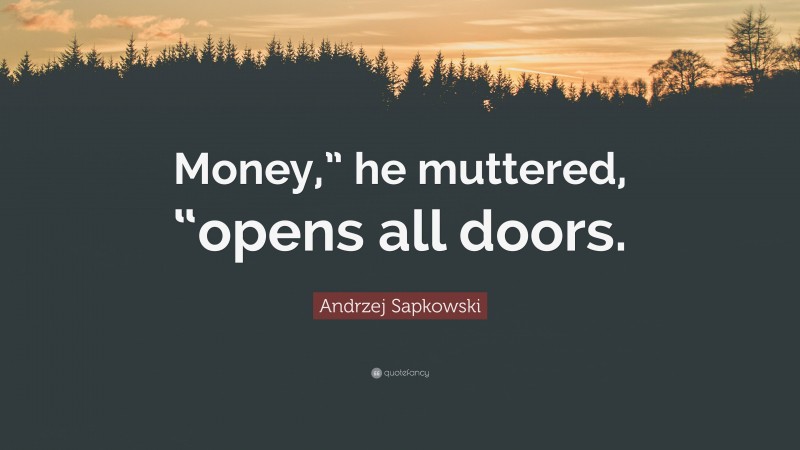 Andrzej Sapkowski Quote: “Money,” he muttered, “opens all doors.”