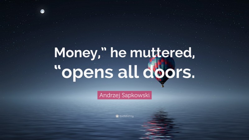 Andrzej Sapkowski Quote: “Money,” he muttered, “opens all doors.”