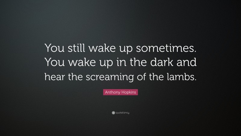 Anthony Hopkins Quote: “You still wake up sometimes. You wake up in the dark and hear the screaming of the lambs.”