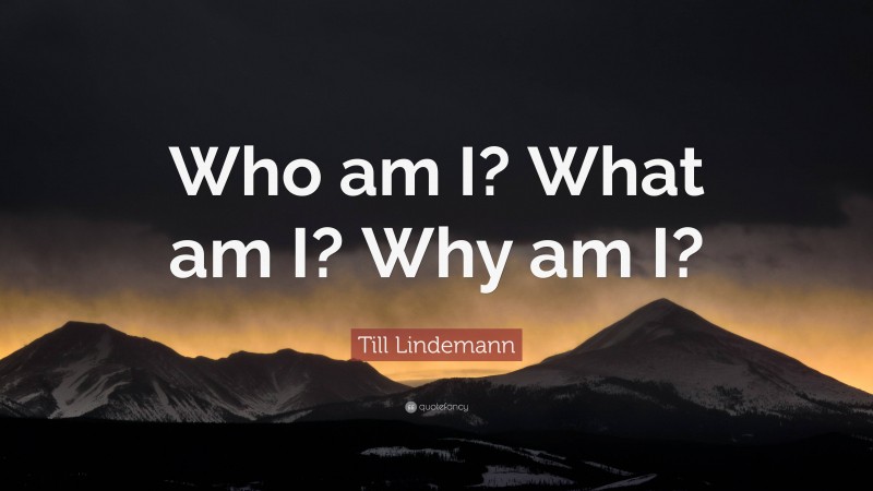 Till Lindemann Quote: “Who am I? What am I? Why am I?”