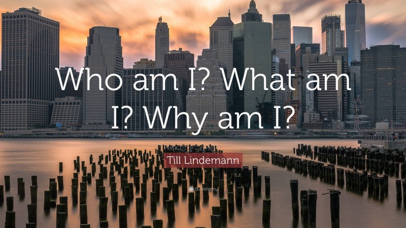 Till Lindemann Quote: “Who am I? What am I? Why am I?”