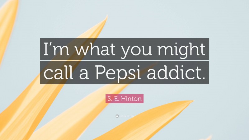 S. E. Hinton Quote: “I’m what you might call a Pepsi addict.”