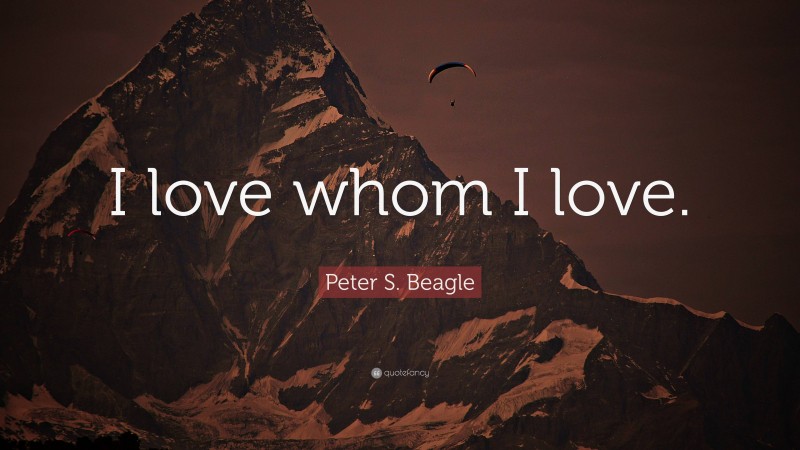 Peter S. Beagle Quote: “I love whom I love.”