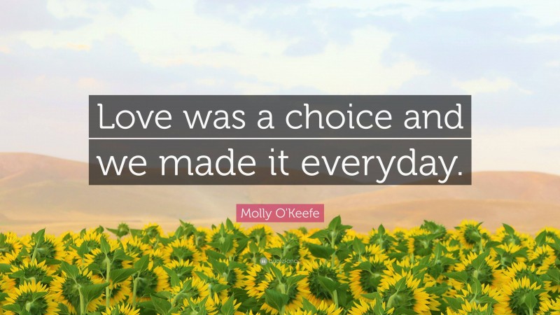 Molly O'Keefe Quote: “Love was a choice and we made it everyday.”