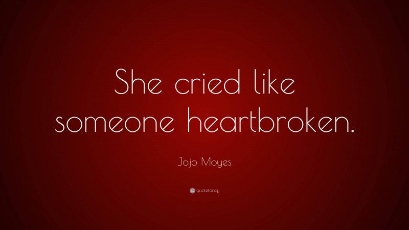 Jojo Moyes Quote: “She cried like someone heartbroken.”