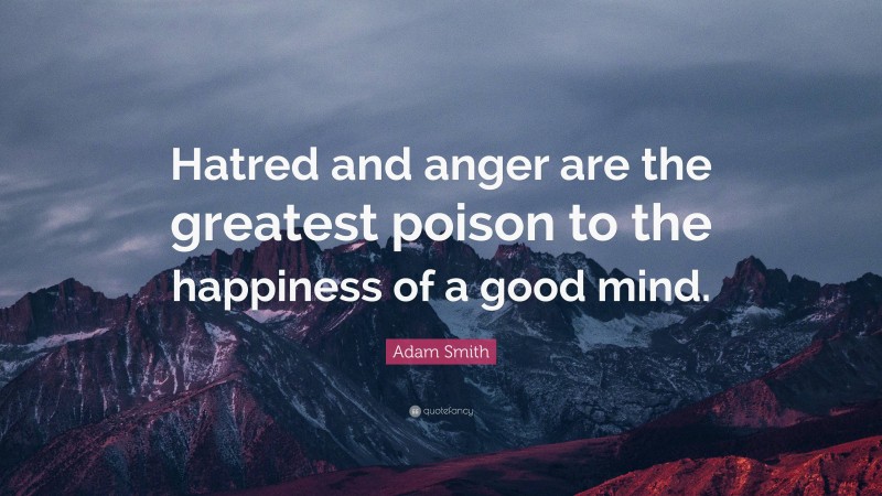 Adam Smith Quote: “Hatred and anger are the greatest poison to the happiness of a good mind.”