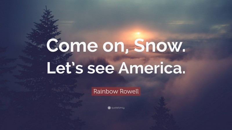 Rainbow Rowell Quote: “Come on, Snow. Let’s see America.”