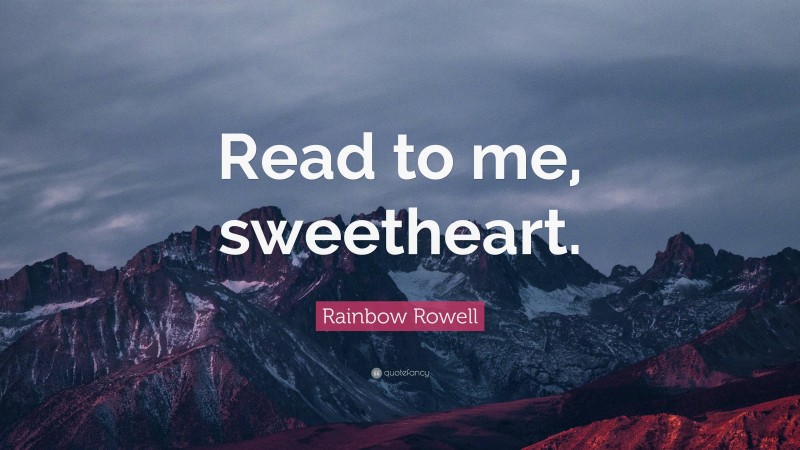 Rainbow Rowell Quote: “Read to me, sweetheart.”