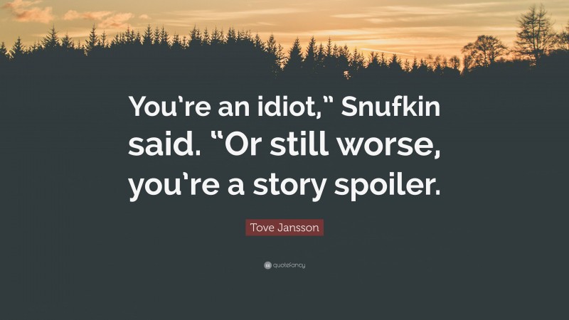 Tove Jansson Quote: “You’re an idiot,” Snufkin said. “Or still worse, you’re a story spoiler.”