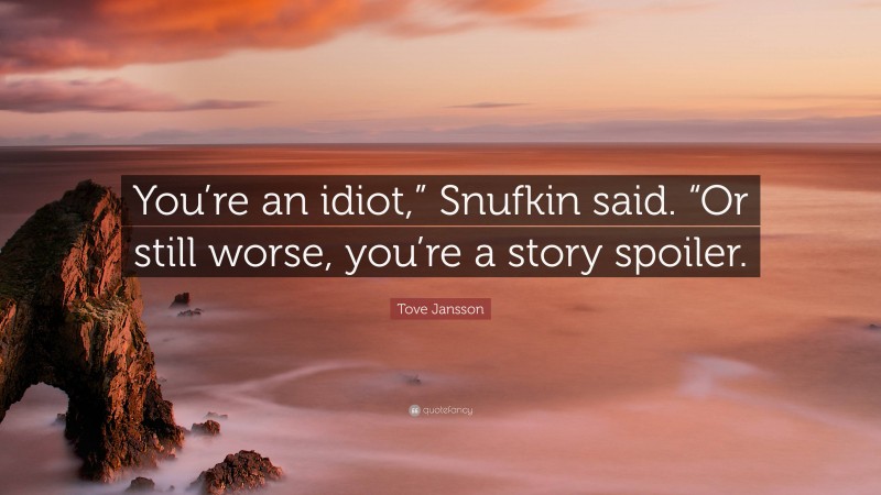 Tove Jansson Quote: “You’re an idiot,” Snufkin said. “Or still worse, you’re a story spoiler.”