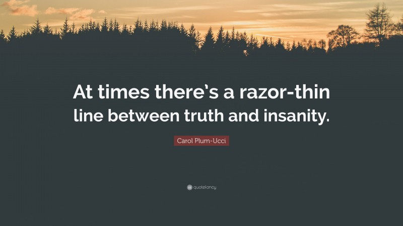 Carol Plum-Ucci Quote: “At times there’s a razor-thin line between truth and insanity.”