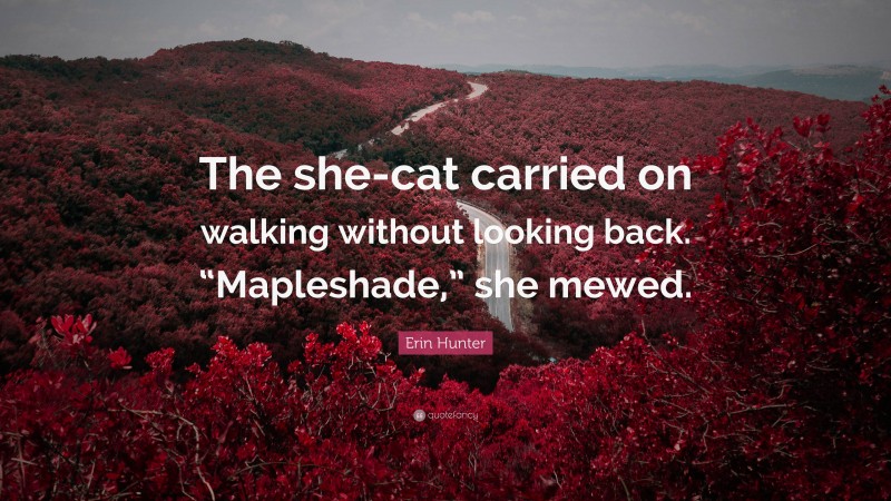 Erin Hunter Quote: “The she-cat carried on walking without looking back. “Mapleshade,” she mewed.”