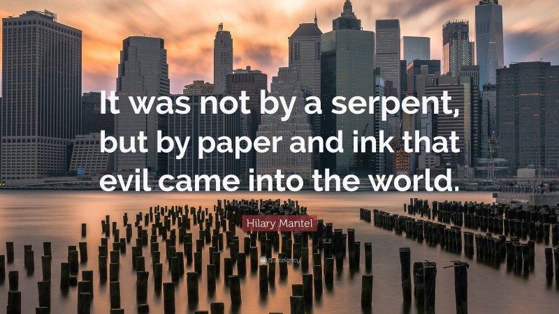 Hilary Mantel Quote: “It was not by a serpent, but by paper and ink that evil came into the world.”