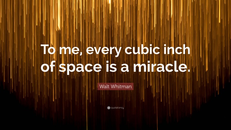 Walt Whitman Quote: “To me, every cubic inch of space is a miracle.”