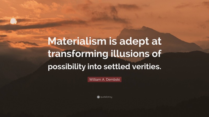 William A. Dembski Quote: “Materialism is adept at transforming illusions of possibility into settled verities.”