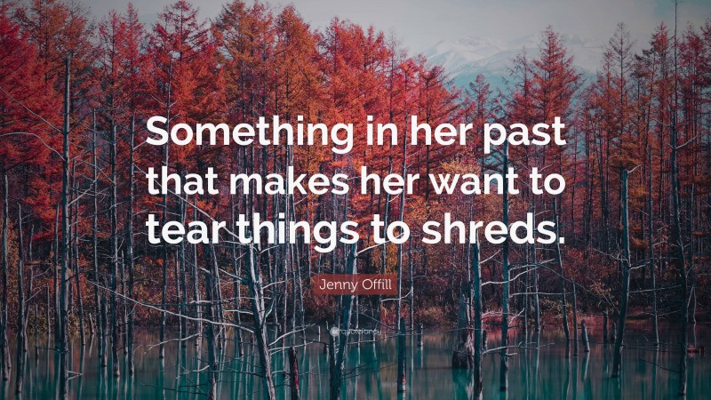 Jenny Offill Quote: “Something in her past that makes her want to tear things to shreds.”