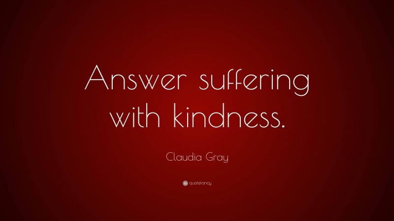 Claudia Gray Quote: “Answer suffering with kindness.”