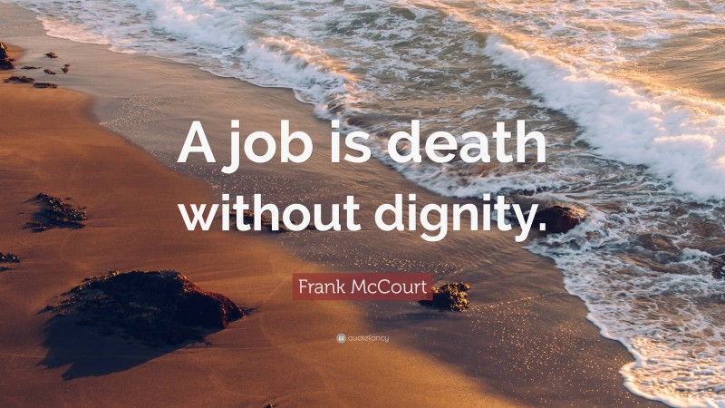 Frank McCourt Quote: “A job is death without dignity.”